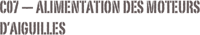C07 — Alimentation des moteurs d’aiguilles